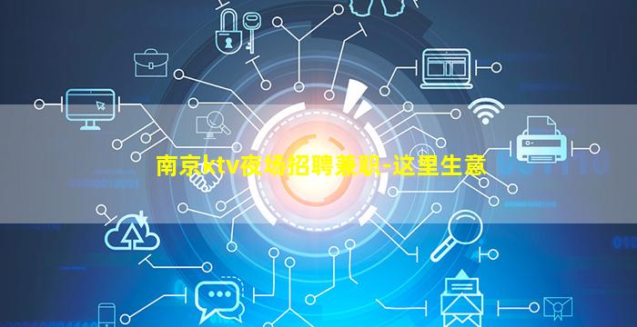 南京ktv夜场招聘兼职-这里生意