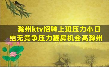 滁州ktv招聘上班压力小日结无竞争压力翻房机会高滁州